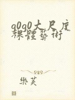 g0g0大尺度裸体艺术