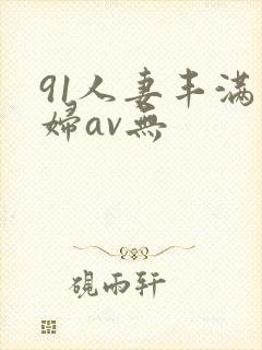 91人妻丰满熟妇av无