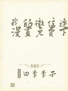 我的微信连三界漫画免费下拉式土豪