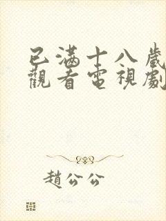 已满十八岁免费观看电视剧软件下载