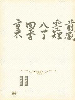 重回八零前夫他不香了短剧全集完整版