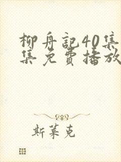 柳舟记40集全集免费播放在线观看