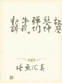 对牛弹琴故事告诉我们什么道理