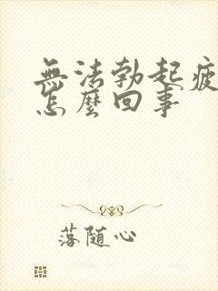 无法勃起疲软是怎么回事