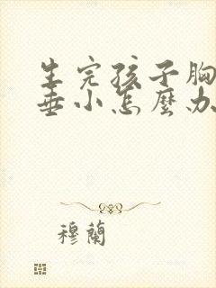 生完孩子胸部下垂小怎么办好