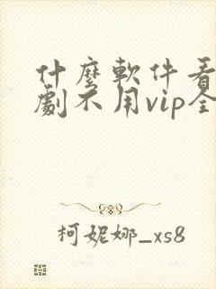什么软件看电视剧不用vip全部免费