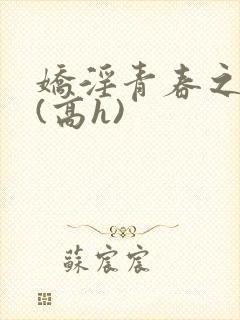 娇淫青春之放纵(高h)