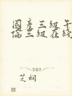 国产三级午夜理伦三级在线观看