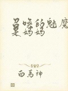 召唤的魅魔居然是妈妈