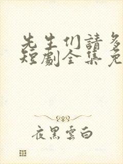 先生们请多指教短剧全集免费观看