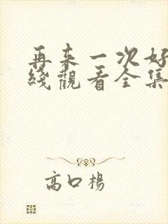 再来一次好吗在线观看全集