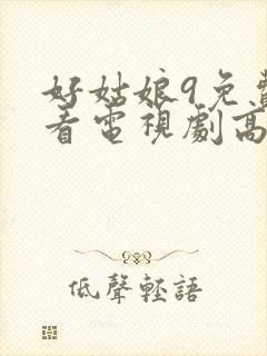 好姑娘9免费观看电视剧高清