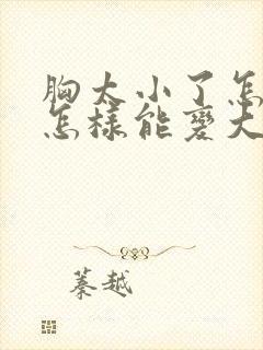 胸太小了怎么办怎样能变大啊