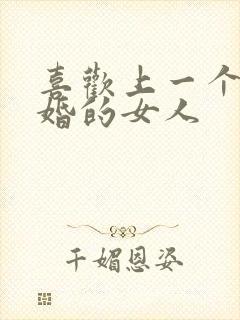 喜欢上一个结了婚的女人