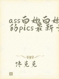 ass白嫩白嫩的pics最新章节