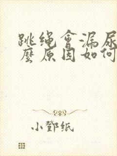 跳绳会漏尿是什么原因如何治疗