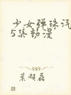 少女弹珠汽水第5集动漫