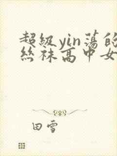 超级yin荡的丝袜高中女