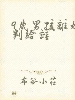 9岁男孩离婚会判给谁
