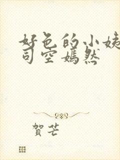 好色的小姨叶凡司空嫣然