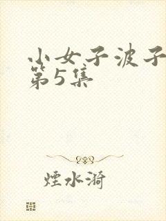 小女子波子汽水第5集