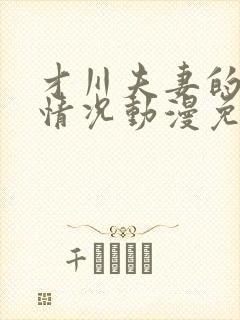 才川夫妻的恋爱情况动漫免费观看