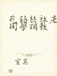 我的丝袜老师被同学调教