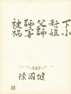 被师父赶下山去祸害师姐小说免费听书