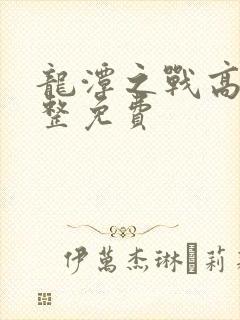 龙潭之战高清完整免费