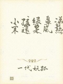 小孩绿鼻涕是风寒还是风热