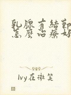 乳腺有结节3类怎么治疗好