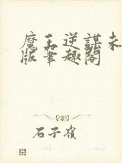 魔王逆谋未删减版笔趣阁