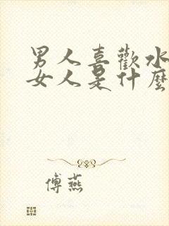 男人喜欢水多的女人是什么原因