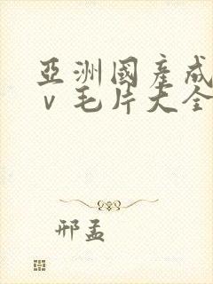 亚洲国产成人aⅴ毛片大全