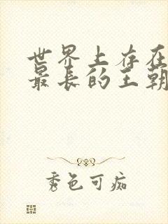 世界上存在时间最长的王朝