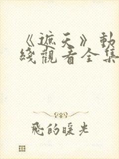 《遮天》动漫在线观看全集高清