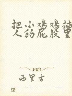 把小鸡鸡插进女人的屁股里