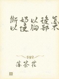 断奶以后怎样可以使胸部不变小