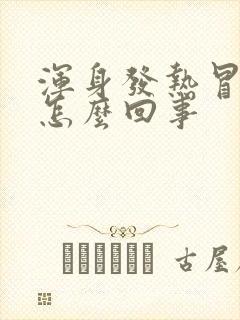 浑身发热冒汗是怎么回事