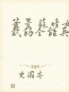 萧晨 苏晴女总裁的全能兵王