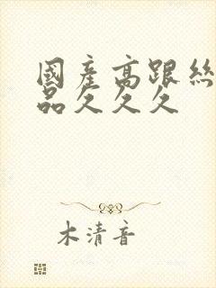 国产高跟丝袜精品久久久