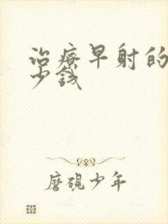 治疗早射的花多少钱