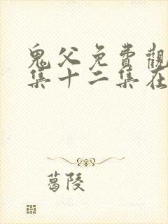 鬼父免费观看全集十二集在线观看