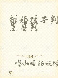 离婚孩子判给谁怎么判