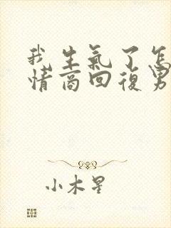 我生气了怎么高情商回复男人