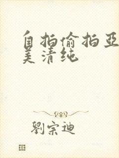 自拍偷拍亚洲欧美清纯