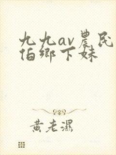 九九av农民伯伯乡下妹