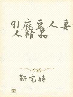 91麻豆人妻偷人精品