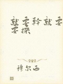 就要干就要插就要操