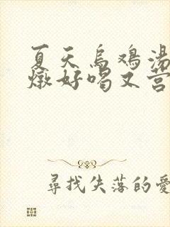 夏天乌鸡汤怎么炖好喝又营养